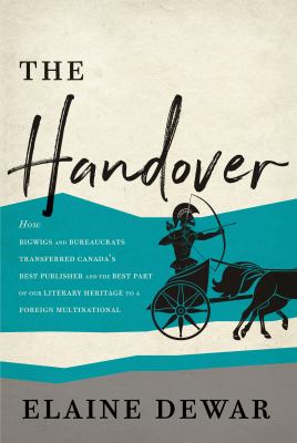 The handover : how bigwigs and bureaucrats transferred Canada's best publisher and the best part of our literary heritage to a foreign multinational