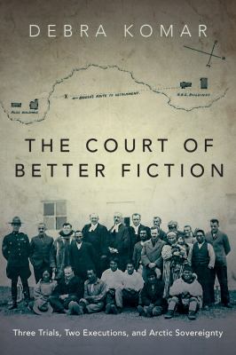 The court of better fiction : three trials, two executions, and Arctic sovereignty
