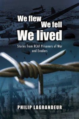 We flew, we fell, we lived : stories from RCAF prisoners of war and evaders, 1939-1945