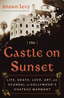 The castle on sunset : life, death, love, art, and scandal at Hollywood's Chateau Marmont