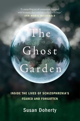 The ghost garden : inside the lives of schizophrenia's feared and forgotten