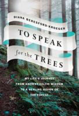 To speak for the trees : my life's journey from ancient Celtic wisdom to a healing vision of the forest