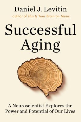 Successful aging : a neuroscientist explores the power and potential of our lives