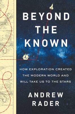 Beyond the known : how exploration created the modern world and will take us to the stars