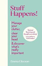 Stuff happens! : Manage your clutter, clear your head, & discover what's really important.