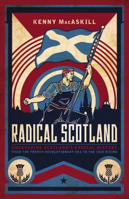 Radical Scotland : uncovering Scotland's radical history from the French Revolutionary era to the 1820 rising