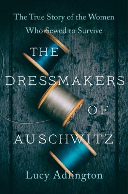 The Dressmakers of Auschwitz [eBook] : The True Story of the Women Who Sewed to Survive