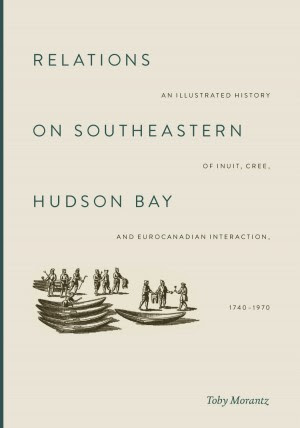 Relations on southeastern Hudson Bay : an illustrated history of Inuit, Cree and EuroCanadian interaction, 1740-1970