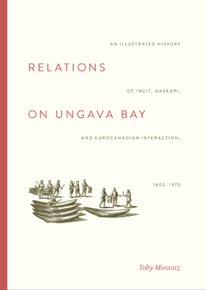 Relations on Ungava Bay : an illustrated history of Inuit, Naskapi, and EuroCanadian interaction, 1800-1970