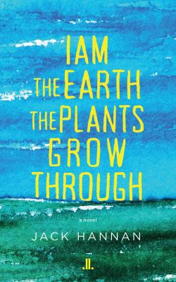 I am the earth the plants grow through : a novel