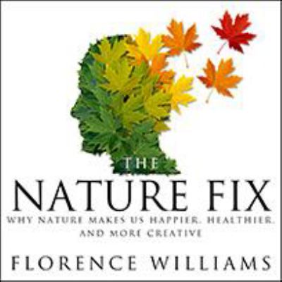 The nature fix [eAudiobook] : why nature makes us happier, healthier, and more creative