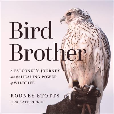 Bird brother [eAudiobook] : A falconer's journey and the healing power of wildlife