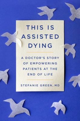 This is assisted dying : a doctor's story of empowering patients at the end of life
