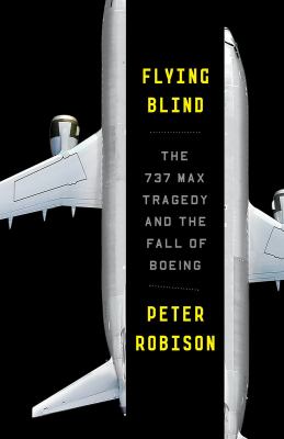 Flying blind : the 737 MAX tragedy and the fall of Boeing
