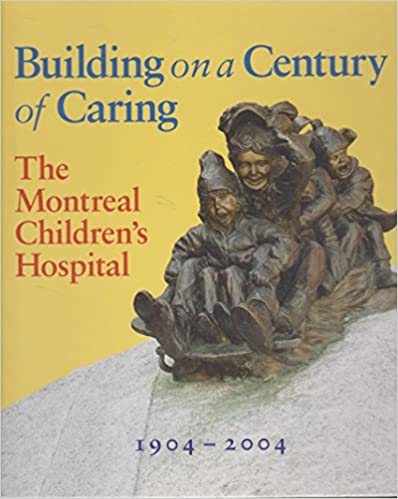Building on a century of caring : the Montreal Children's Hospital, 1904-2004