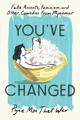 You've changed [eBook] : Fake accents, feminism, and other comedies from myanmar