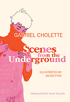 Scenes from the underground : Gabriel Cholette; illustrated by Jacob Pyne; translated by Elina Taillon.