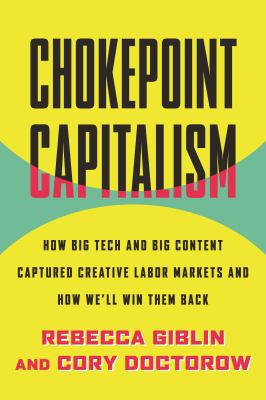 Chokepoint capitalism : how big tech and big content captured creative labor markets and how we'll win the back