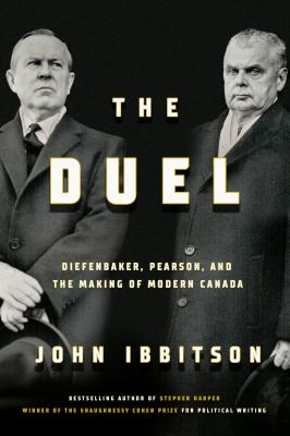 The duel : Diefenbaker, Pearson and the making of modern Canada