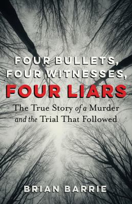 Four bullets, four witnesses, four liars : the true story of a murder and the trial that followed