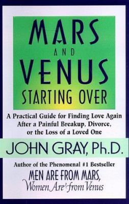 Mars and Venus starting over : a practical guide for finding love again after a painful breakup, divorce, or the loss of a loved one