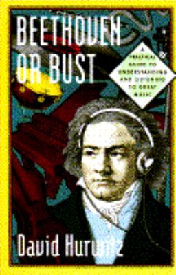 Beethoven or bust : a practical guide to understanding and listening to great music