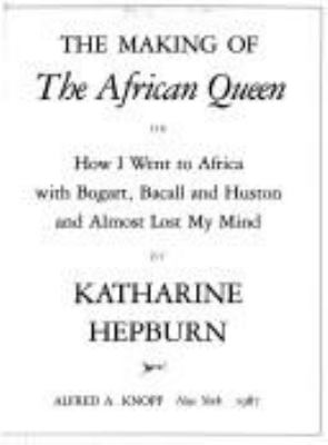 The making of The African Queen, or, How I went to Africa with Bogart, Bacall, and Huston and almost lost my mind