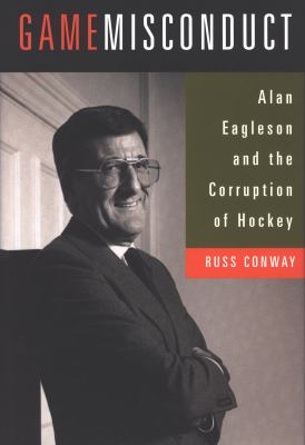 Game misconduct : Alan Eagleson and the corruption of hockey