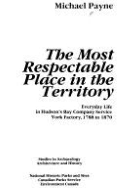 The most respectable place in the territory : everyday life in Hudson's Bay Company service, York Factory, 1788 to 1870