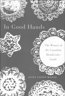 In good hands : the women of the Canadian Handicrafts Guild