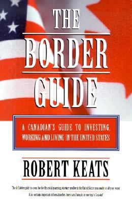 The border guide : a Canadian's guide to investing, working, and living in the United States