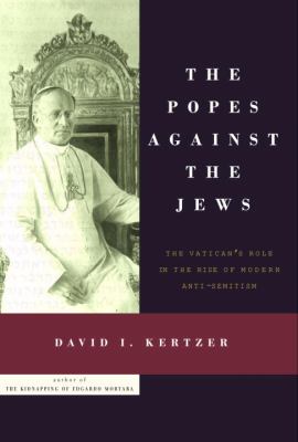 The Popes against the Jews : the Vatican's role in the rise of modern anti-semitism