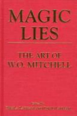 Magic lies : the art of W.O. Mitchell