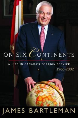 On six continents : a life in Canada's foreign service, 1966-2002