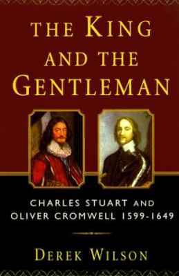 The king and the gentleman : Charles Stuart and Oliver Cromwell, 1599-1649