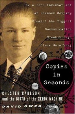 Copies in seconds : how a lone inventor and an unknown company created the biggest communication breakthrough since Gutenberg : Chester Carlson and the birth of the Xerox machine