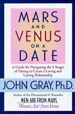 Mars and Venus on a date : a guide for navigating the 5 stages of dating to create a loving and lasting relationship