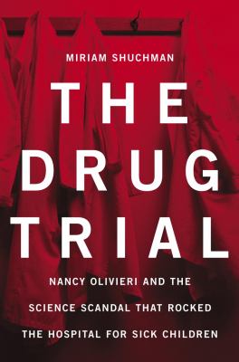 The drug trial : Nancy Olivieri and the science scandal that rocked The Hospital for Sick Children