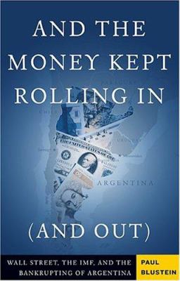 And the money kept rolling in (and out) : Wall Street, the IMF, and the bankrupting of Argentina