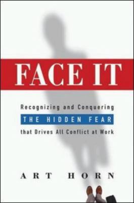 Face it : recognizing and conquering the hidden fear that drives all conflict at work