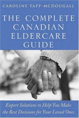 The complete Canadian eldercare guide : expert solutions to help you make the best decisions for your loved ones