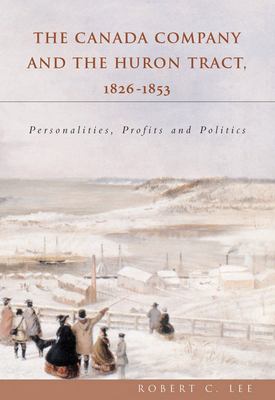 The Canada Company and the Huron Tract, 1826-1853 : personalities, profits and politics
