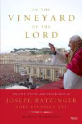 In the vineyard of the Lord : the life, faith, and teachings of Joseph Ratzinger Pope Benedict XVI