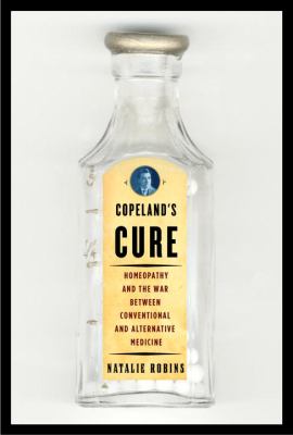 Copeland's cure : homeopathy and the war between conventional and alternative medicine