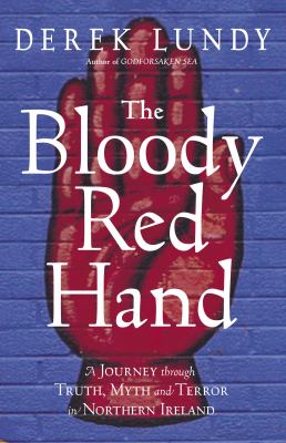 The bloody red hand : a journey through truth, myth, and terror in Northern Ireland
