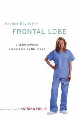 Another day in the frontal lobe : a neurosurgeon exposes life on the inside