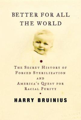 Better for all the world : the secret history of forced sterilization and America's quest for racial purity