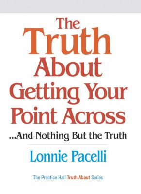 The truth about getting your point across : ... and nothing but the truth