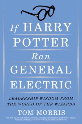 If Harry Potter ran General Electric : leadership wisdom from the world of the wizards