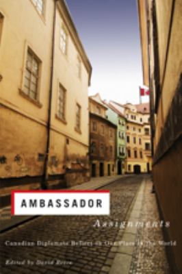 Ambassador assignments : Canadian diplomats reflect on our place in the world
